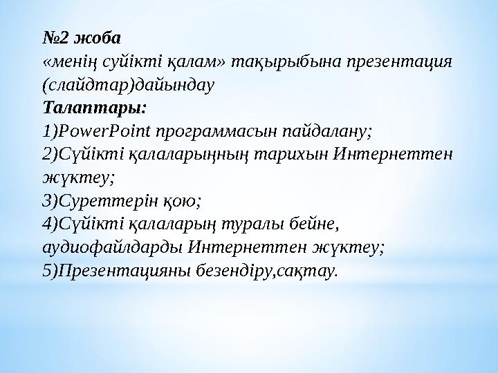 № 2 жоба «менің суйікті қалам» тақырыбына презентация (слайдтар)дайындау Талаптары: 1) PowerPoint программасын пайдалану; 2)Сү