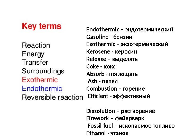 Endothermic – эндотермический Gasoline - бензин Exothermic – экзотермический Kerosene - керосин Release – выделять Cok