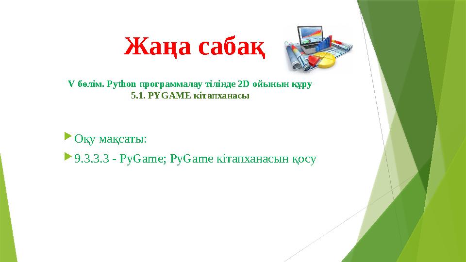 V бөлім. Python программалау тілінде 2D ойынын құру 5.1. PYGAME кітапханасы  Оқу мақсаты:  9.3.3.3 - PyGame; PyGame кі