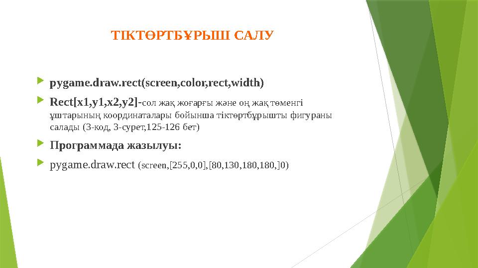  pygame.draw.rect(screen,color,rect,width)  Rect[x1,y1,x2,y2]- сол жақ жоғарғы және оң жақ төменгі ұштарының координаталары б