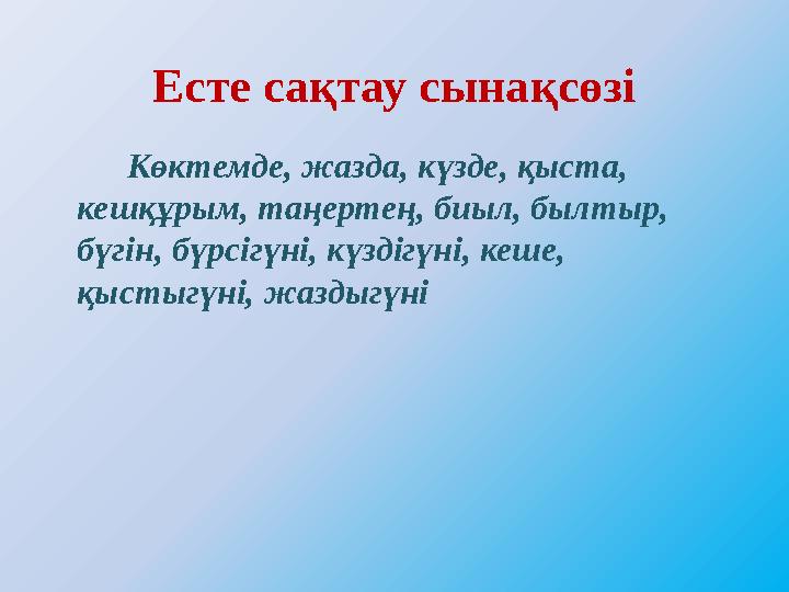 Есте сақтау сынақсөзі Көктемде, жазда, күзде, қыста, кешқұрым, таңертең, биыл, былтыр, бүгін, бүрсігүні, күздігүні,