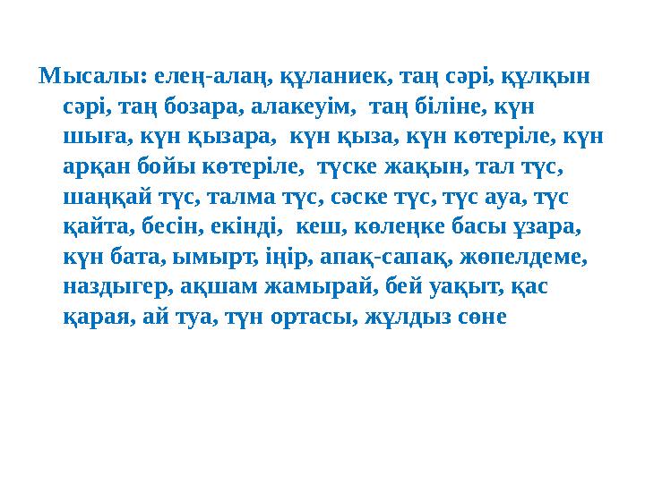 Мысалы: елең-алаң, құланиек, таң сәрі, құлқын сәрі, таң бозара, алакеуім, таң біліне, күн шыға, күн қызара, күн қыза, күн кө