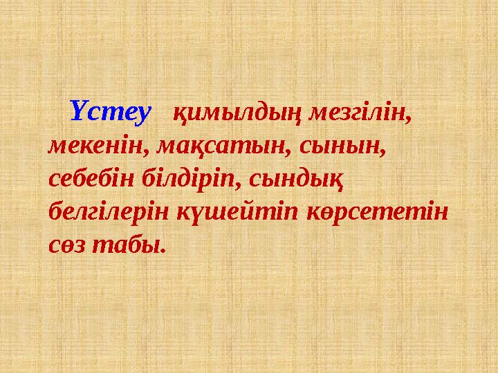 Үстеу қимылдың мезгілін, мекенін, мақсатын, сынын, себебін білдіріп, сындық белгілерін күшейтіп көрсететін сөз т