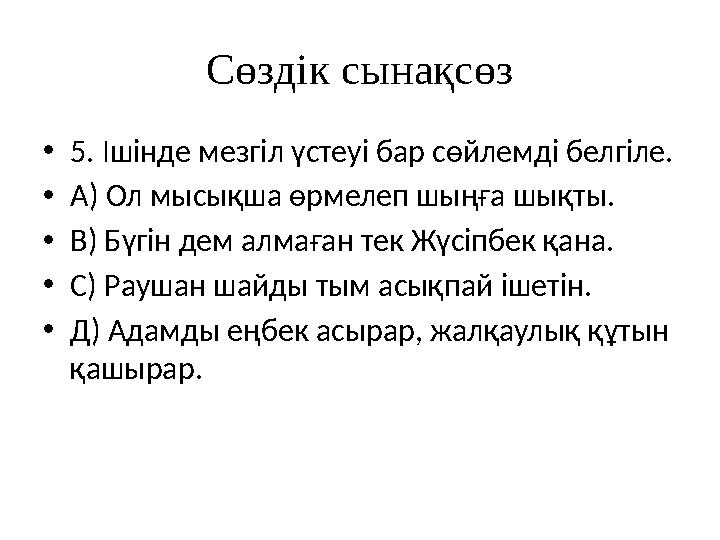 Сөздік сынақсөз • 5. Ішінде мезгіл үстеуі бар сөйлемді белгіле. • А) Ол мысықша өрмелеп шыңға шықты. • В) Бүгін дем алмаған тек