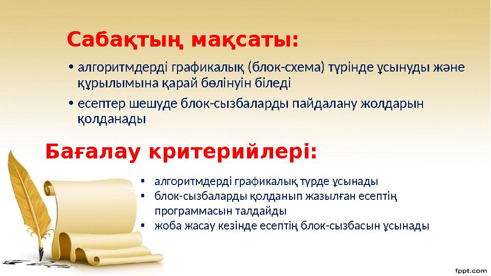 Сабақтың мақсаты: • алгоритмдерді графикалық (блок-схема) түрінде ұсынуды және құрылымына қарай бөлінуін біледі • есептер шешуд