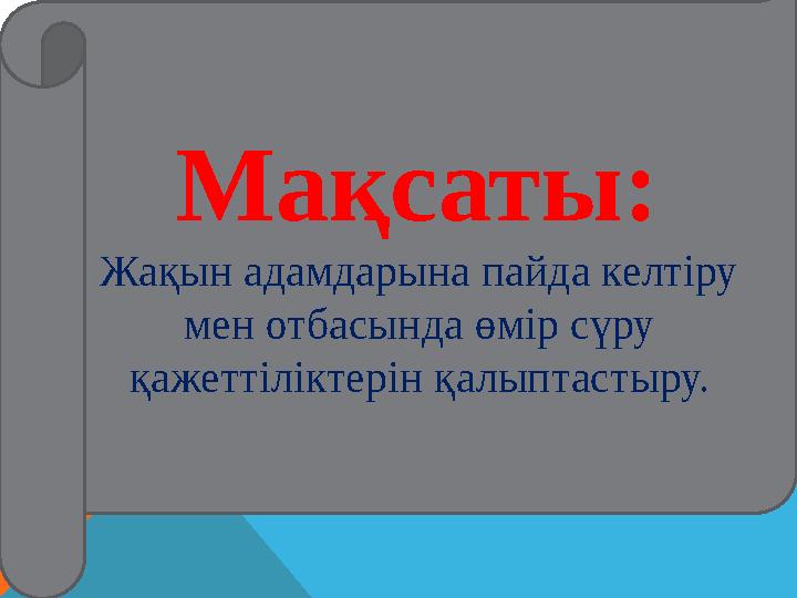 Мақсаты: Жақын адамдарына пайда келтіру мен отбасында өмір сүру қажеттіліктерін қалыптастыру.