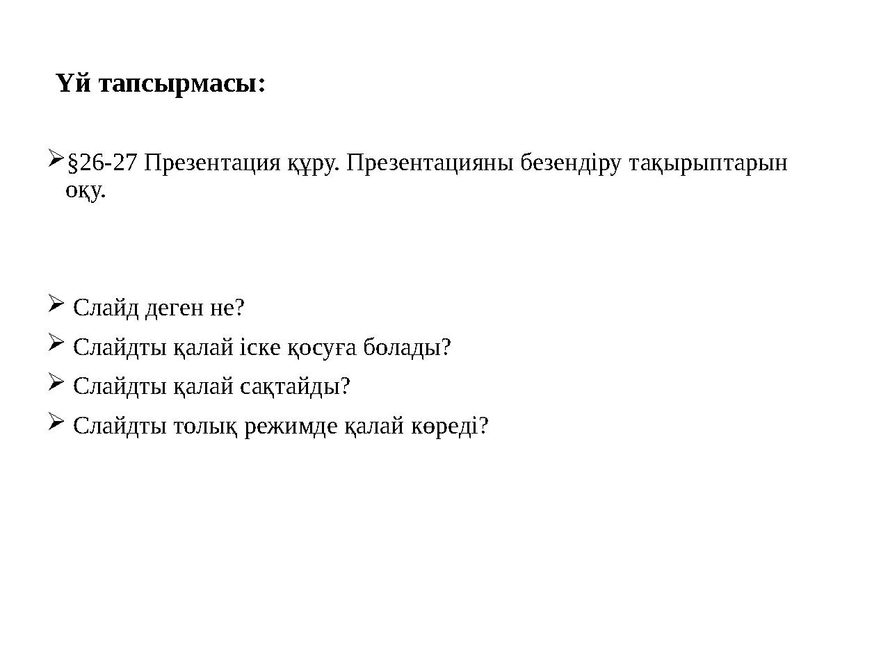 Үй тапсырмасы:  §26-27 Презентация құру. Презентацияны безендіру тақырыптарын оқу.  Слайд деген не?  Слайдты қалай іске