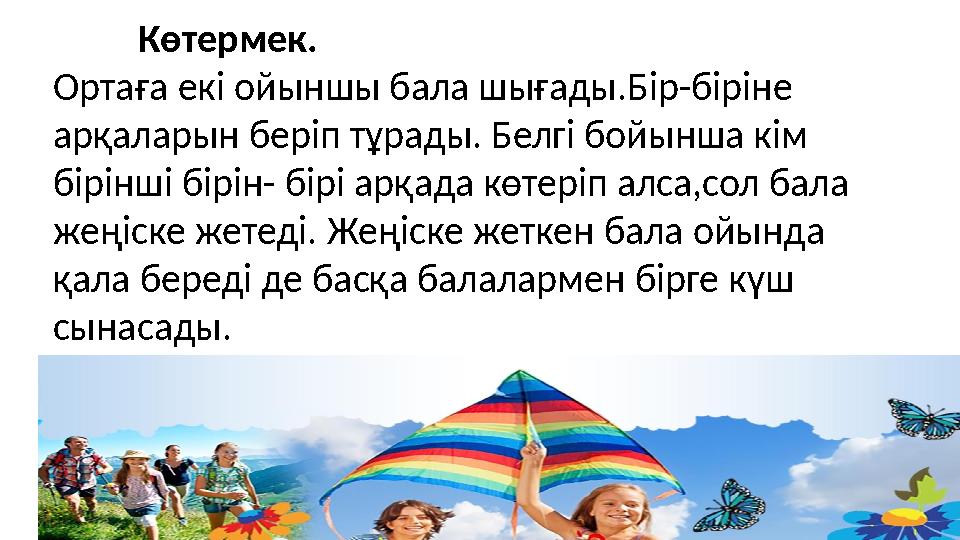 Көтермек. Ортаға екі ойыншы бала шығады.Бір-біріне арқаларын беріп тұрады. Белгі бойынша кім бірінші бі