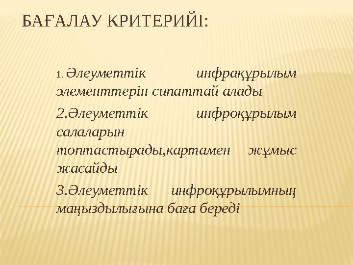 БАҒАЛАУ КРИТЕРИЙІ: 1. Әлеуметтік инфрақұрылым элементтерін сипаттай алады 2.Әлеуметтік инфроқұрылым салаларын топтастырад