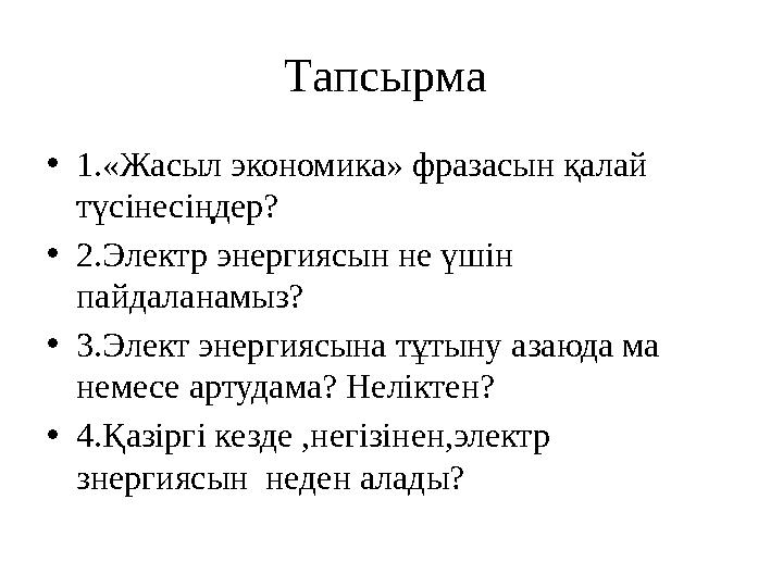 Тапсырма • 1.«Жасыл экономика» фразасын қалай түсінесіңдер? • 2.Электр энергиясын не үшін пайдаланамыз? • 3.Элект энергиясына