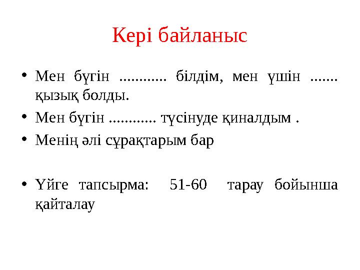 Кері байланыс • Мен бүгін ............ білдім, мен үшін ....... қызық болды. • Мен бүгін ............ түсінуде қиналдым .