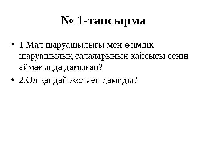 № 1-тапсырма • 1.Мал шаруашылығы мен өсімдік шаруашылық салаларының қайсысы сенің аймағыңда дамыған? • 2.Ол қандай жолмен да