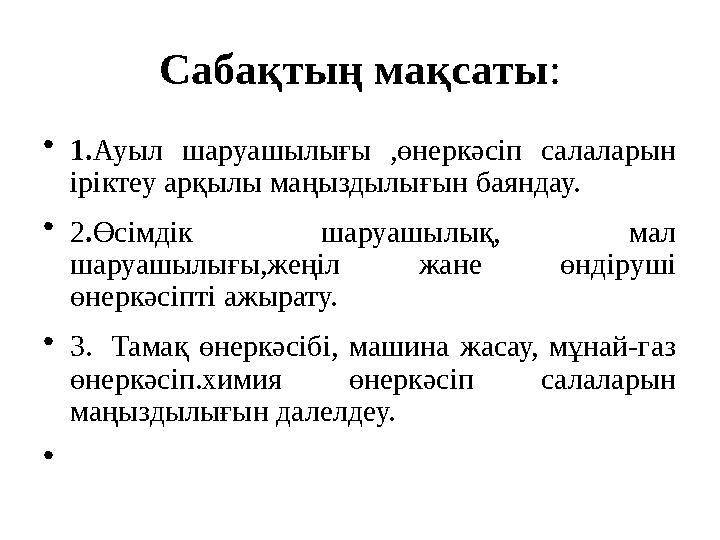 Сабақтың мақсаты : • 1. Ауыл шаруашылығы ,өнеркәсіп салаларын іріктеу арқылы маңыздылығын баяндау. • 2 . Өсімдік шаруашылық