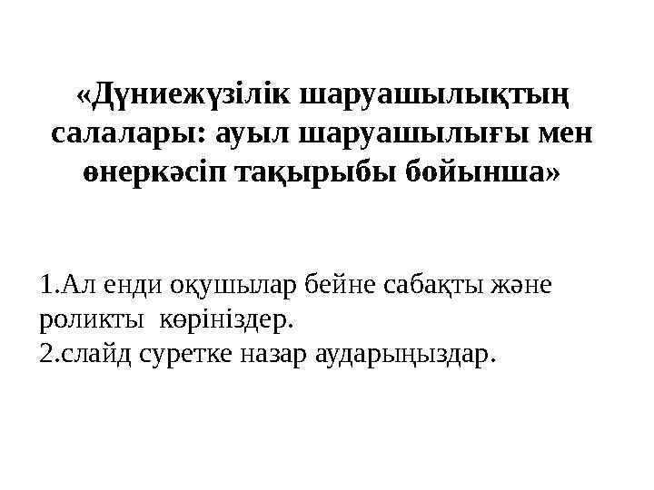 «Дүниежүзілік шаруашылықтың салалары: ауыл шаруашылығы мен өнеркәсіп тақырыбы бойынша» 1.Ал енди оқушылар бейне сабақты және