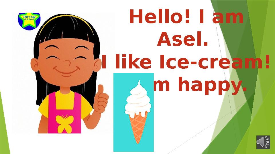 Hello! I am Asel. I like Ice-cream! I am happy.