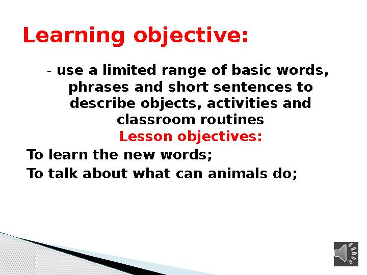 - use a limited range of basic words, phrases and short sentences to describe objects, activities and classroom routines L