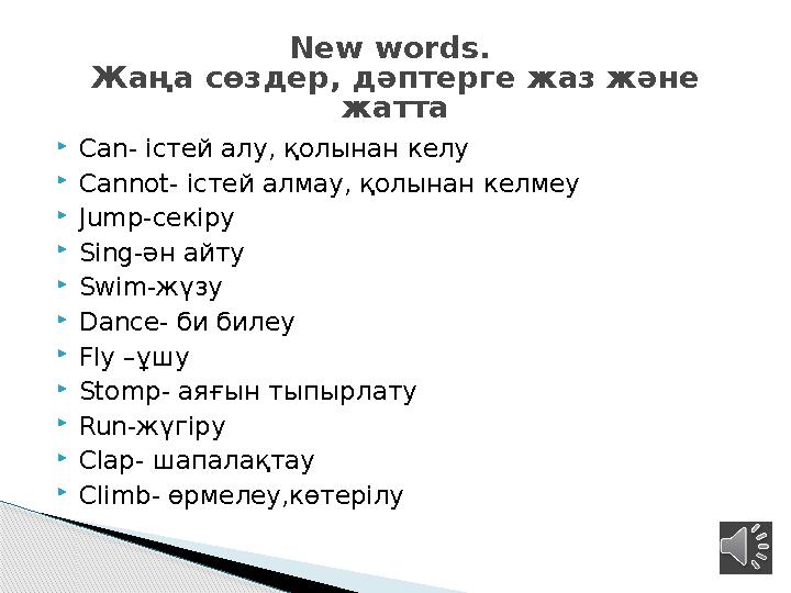  Can- істей алу, қолынан келу  Cannot- істей алмау, қолынан келмеу  Jump- секіру  Sing- ән айту  Swim- жүзу  Dance- би