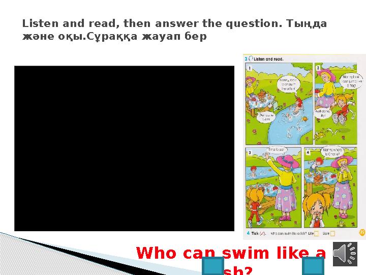 Listen and read, then answer the question. Тыңда және оқы.Сұраққа жауап бер Who can swim like a fi sh? Lilly Liam