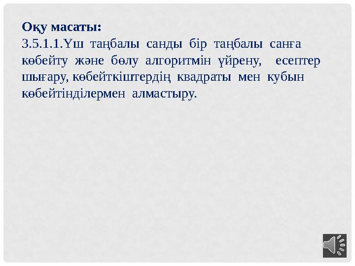 Оқу масаты: 3.5.1.1.Үш таңбалы санды бір таңбалы санға көбейту және бөлу алгоритмін үйрену, есептер шығару, көбе