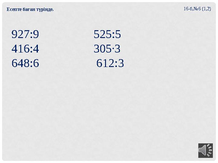 16- б,№6 (1,2) 927:9 525:5 416:4 305∙3 648:6 612:3Есепте баған түрінде.