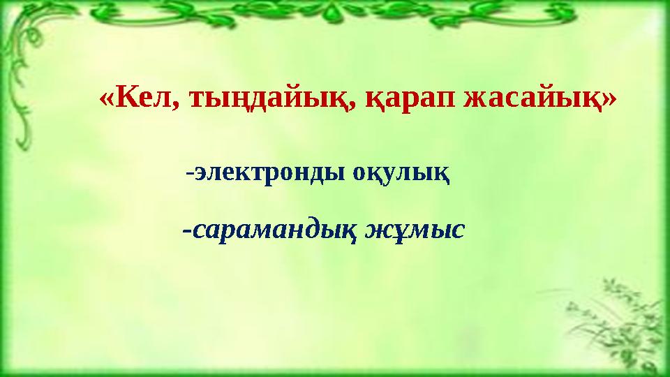 «Кел, тыңдайық, қарап жасайық» -сарамандық жұмыс -электронды оқулық