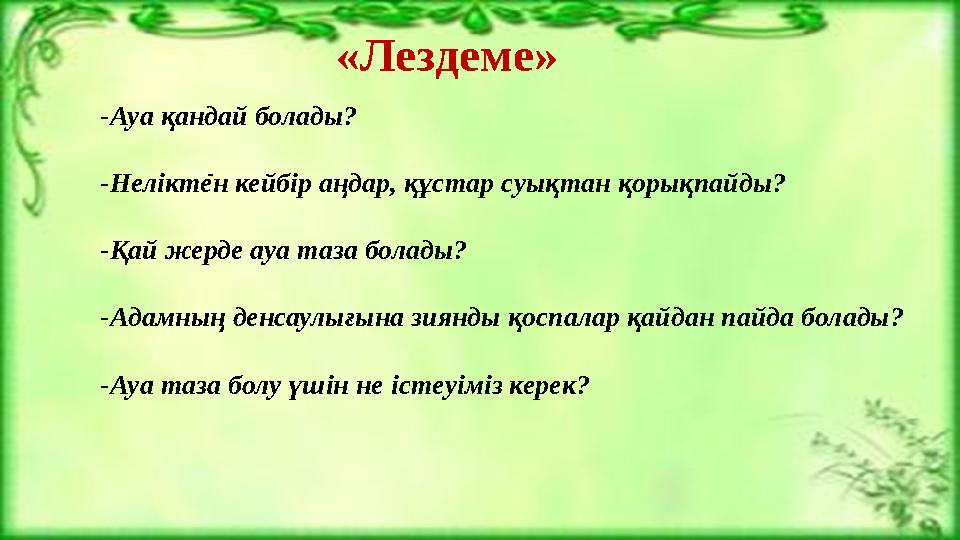 «Лездеме» --Ауа қандай болады? -Неліктен кейбір аңдар, құстар суықтан қорықпайды? -Қай жерде ауа таза болады? -Адамның денсаулығ