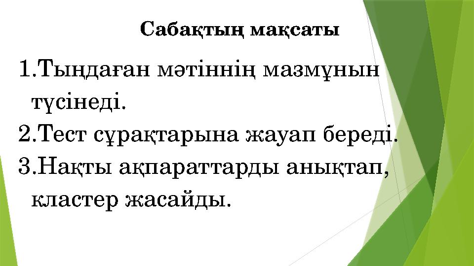 1. Тыңдаған мәтіннің мазмұнын түсінеді. 2. Тест сұрақтарына жауап береді. 3. Нақты ақпараттарды анықтап, кластер жасайды. Саб