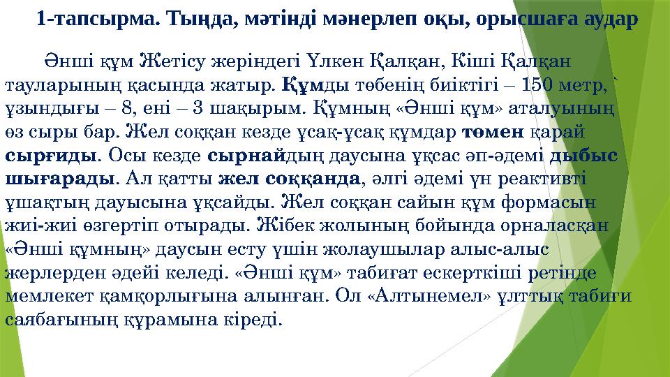 Әнші құм Жетісу жеріндегі Үлкен Қалқан, Кіші Қалқан тауларының қасында жатыр. Құм ды төбенің биіктігі – 150 метр, ` ұ