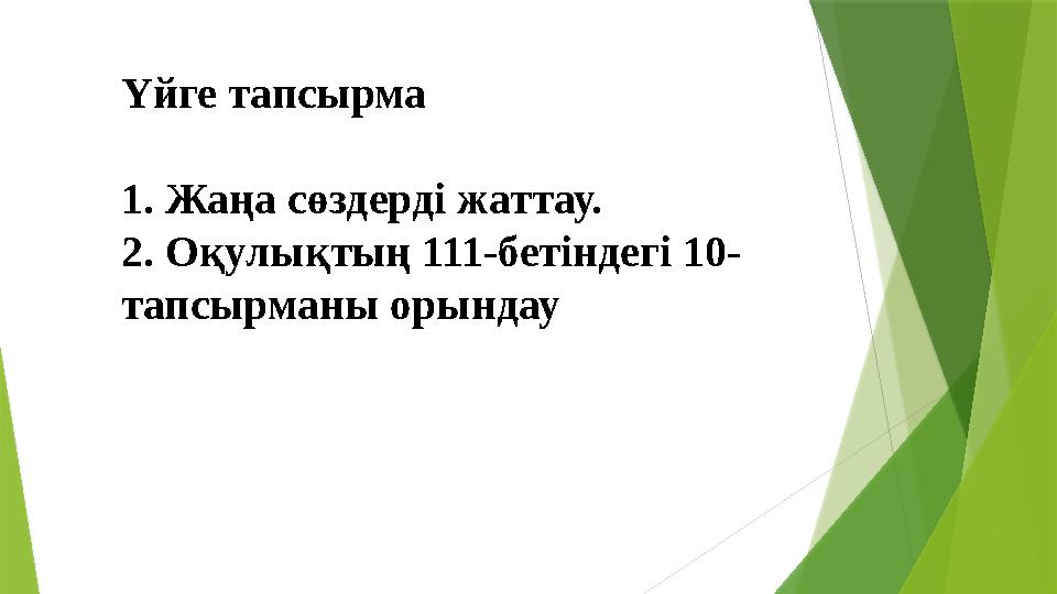 Үйге тапсырма 1. Жаңа сөздерді жаттау. 2. Оқулықтың 111-бетіндегі 10- тапсырманы орындау