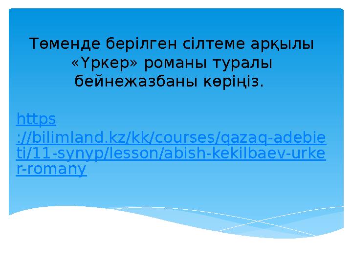 Төменде берілген сілтеме арқылы «Үркер» романы туралы бейнежазбаны көріңіз. https ://bilimland.kz/kk/courses/qazaq-adebie ti/