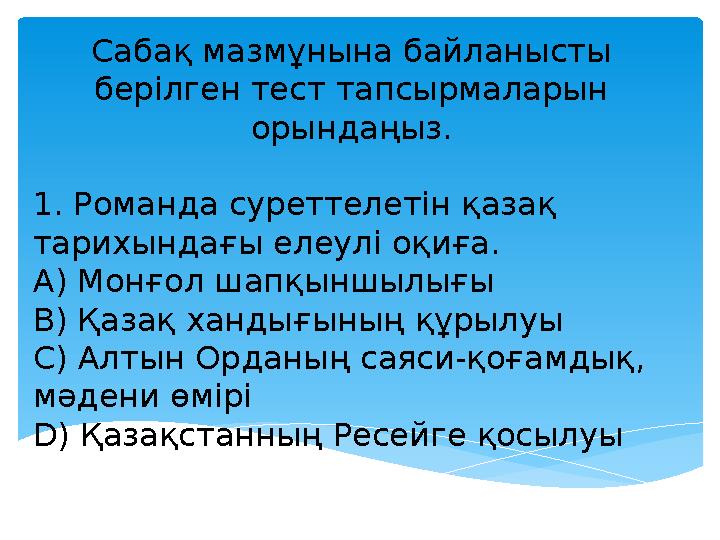 Сабақ мазмұнына байланысты берілген тест тапсырмаларын орындаңыз. 1. Романда суреттелетін қазақ тарихындағы елеулі оқиға. A)