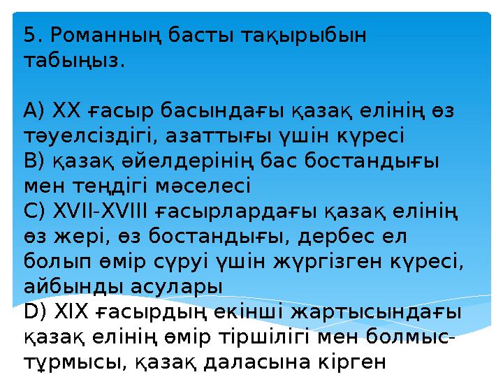 5. Романның басты тақырыбын табыңыз. A) ХХ ғасыр басындағы қазақ елінің өз тәуелсіздігі, азаттығы үшін күресі B) қазақ әйелдер