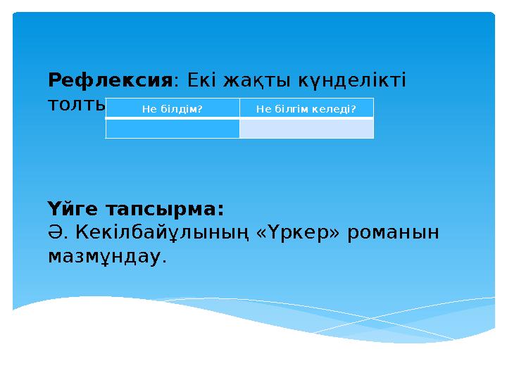 Рефлексия : Екі жақты күнделікті толтырыңыз. Үйге тапсырма: Ә. Кекілбайұлының «Үркер» романын мазмұндау. Не білдім? Не білгім