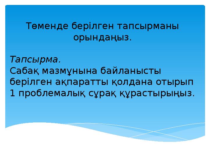 Төменде берілген тапсырманы орындаңыз. Тапсырма. Сабақ мазмұнына байланысты берілген ақпаратты қолдана отырып 1 проблемалық