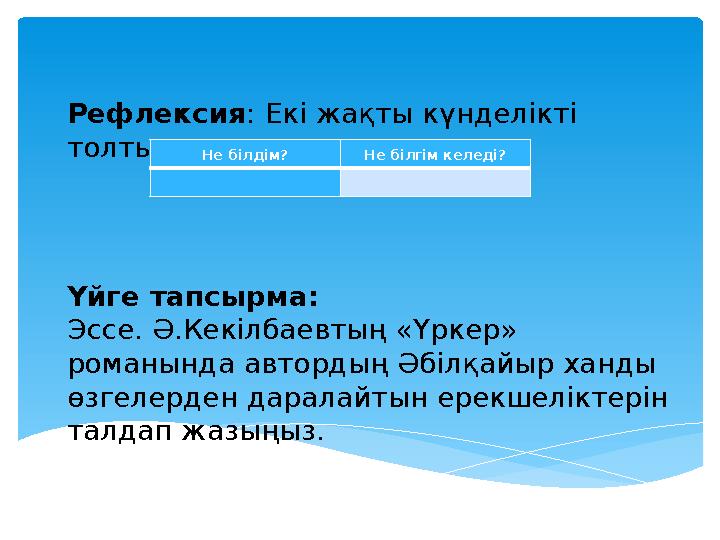 Рефлексия : Екі жақты күнделікті толтырыңыз. Үйге тапсырма: Эссе. Ә.Кекілбаевтың «Үркер» романында автордың Әбілқайыр ханды