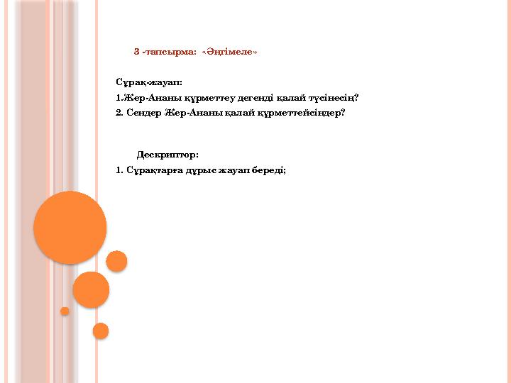 3 -тапсырма: «Әңгімеле» Сұрақ-жауап: 1.Жер-Ананы құрметтеу дегенді қалай түсінесің? 2. Сендер Жер-Ананы қалай құрметте