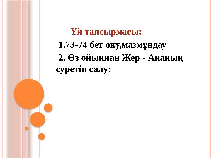 Үй тапсырмасы: 1.73-74 бет оқу,мазмұндау 2. Өз ойыннан Жер - Ананың суретін салу;