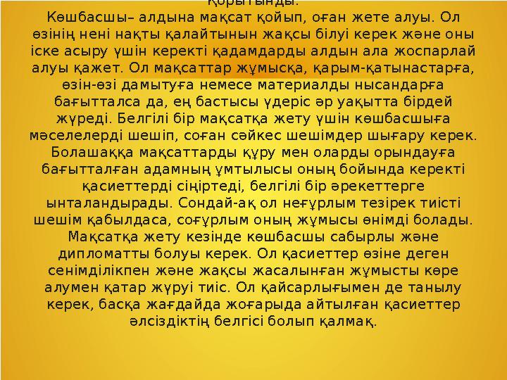 Қорытынды: Көшбасшы– алдына мақсат қойып, оған жете алуы. Ол өзінің нені нақты қалайтынын жақсы білуі керек және оны іске асыр