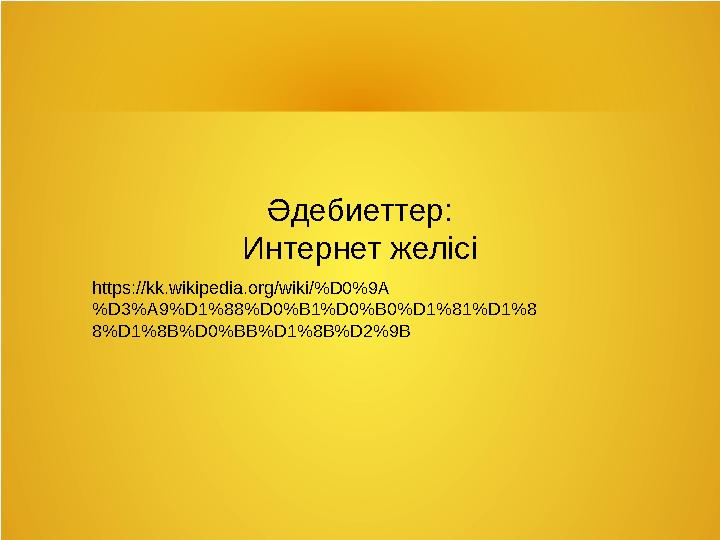 Әдебиеттер: Интернет желісі https://kk.wikipedia.org/wiki/%D0%9A %D3%A9%D1%88%D0%B1%D0%B0%D1%81%D1%8 8%D1%8B%D0%BB%D1%8B%D2%9B