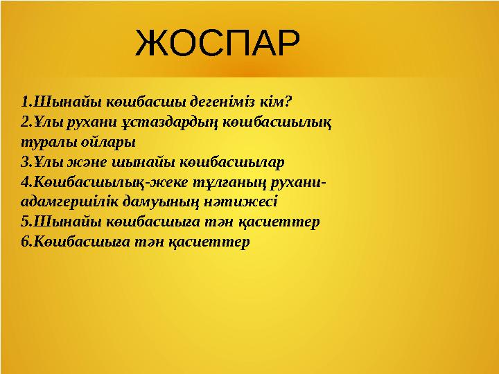 ЖОСПАР 1.Шынайы көшбасшы дегеніміз кім? 2.Ұлы рухани ұстаздардың көшбасшылық туралы ойлары 3.Ұлы және шынайы көшбасшылар 4