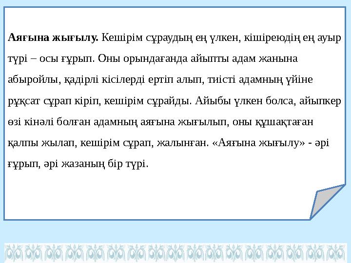 Аяғына жығылу. Кешірім сұраудың ең үлкен, кішіреюдің ең ауыр түрі – осы ғұрып. Оны орындағанда айыпты адам жанына абыройлы, қ