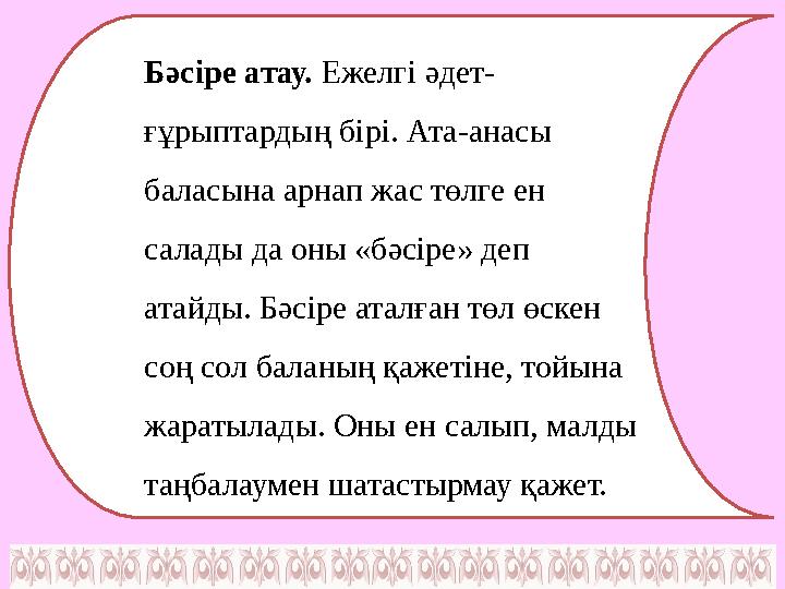 Бәсіре атау. Ежелгі әдет- ғұрыптардың бірі. Ата-анасы баласына арнап жас төлге ен салады да оны «бәсіре» деп атайды. Бәсіре