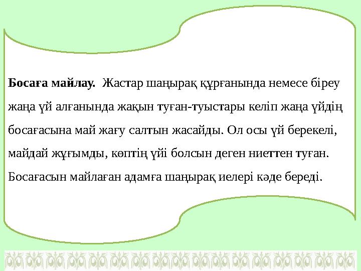 Босаға майлау. Жастар шаңырақ құрғанында немесе біреу жаңа үй алғанында жақын туған-туыстары келіп жаңа үйдің босағасына май