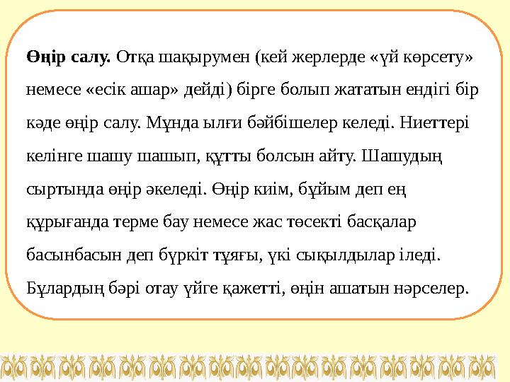 Өңір салу. Отқа шақырумен (кей жерлерде «үй көрсету» немесе «есік ашар» дейді) бірге болып жататын ендігі бір кәде өңір салу.