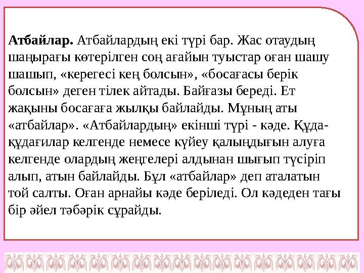 Атбайлар. Атбайлардың екі түрі бар. Жас отаудың шаңырағы көтерілген соң ағайын туыстар оған шашу шашып, «керегесі кең болсын»