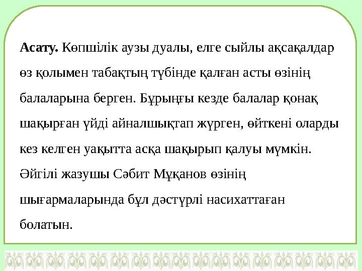 Асату. Көпшілік аузы дуалы, елге сыйлы ақсақалдар өз қолымен табақтың түбінде қалған асты өзінің балаларына берген. Бұрыңғы к