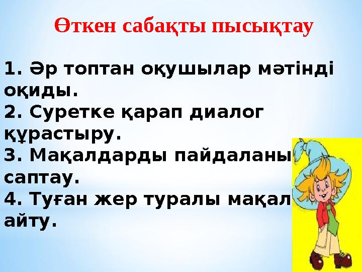 Өткен сабақты пысықтау 1. Әр топтан оқушылар мәтінді оқиды. 2. Суретке қарап диалог құрастыру. 3. Мақалдарды пайдаланып,сөз с