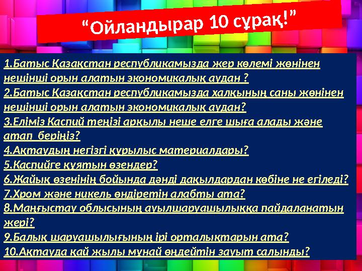 “ О й л а н д ы р а р 1 0 с ұ р а қ ! ”1.Батыс Қазақстан республикамызда жер көлемі жөнінен нешінші орын алатын экономикалық