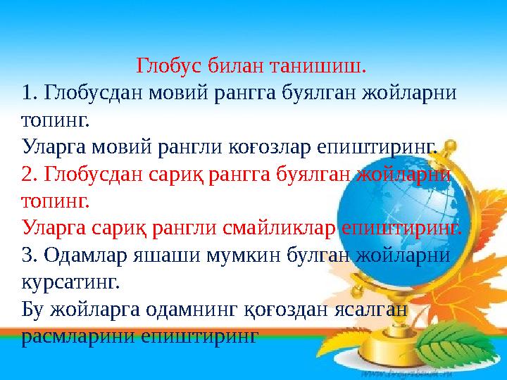 Глобус билан танишиш. 1. Глобусдан мовий рангга буялган жойларни топинг. Уларга мовий рангли коғозлар епиштиринг. 2. Глобусдан