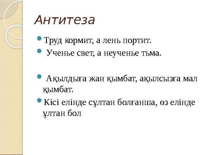 Антитеза  Труд кормит, а лень портит.  Ученье свет, а неученье тьма.  Ақылдыға жан қымбат, ақылсызға мал қымбат.  Кіс